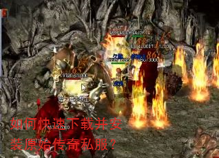 如何快速下载并安装原始传奇私服? 如何快速下载并安装原始传奇私服?
