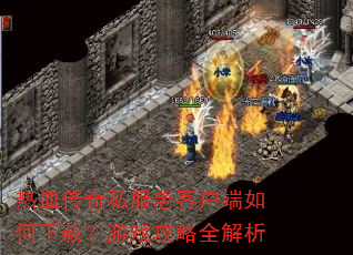热血传奇私服老客户端如何下载?游戏攻略全解析 热血传奇私服老客户端如何下载?游戏攻略全解析