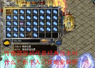 传奇游戏初代最经典版本叫什么?新手入门攻略全解析 传奇游戏初代最经典版本叫什么?新手入门攻略全解析