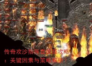 传奇攻沙指挥官选择攻略:关键因素与策略解析? 传奇攻沙指挥官选择攻略:关键因素与策略解析?