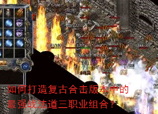 如何打造复古合击版本中的最强战法道三职业组合? 如何打造复古合击版本中的最强战法道三职业组合?