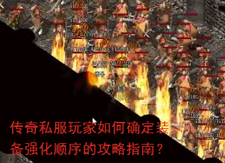 传奇私服玩家如何确定装备强化顺序的攻略指南? 传奇私服玩家如何确定装备强化顺序的攻略指南?
