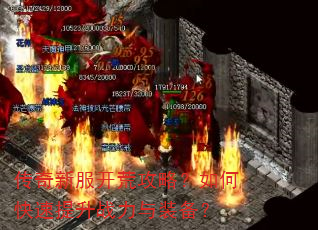 传奇新服开荒攻略?如何快速提升战力与装备? 传奇新服开荒攻略?如何快速提升战力与装备?