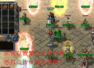 如何以我爱这土地为灵感打造传奇游戏攻略? 如何以我爱这土地为灵感打造传奇游戏攻略?