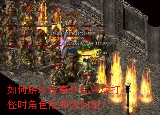 如何解决传奇外挂自动打怪时角色乱跑的问题? 如何解决传奇外挂自动打怪时角色乱跑的问题?