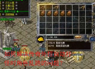如何解决传奇外挂自动打怪时角色乱跑的问题? 如何解决传奇外挂自动打怪时角色乱跑的问题?