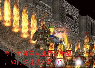 今日新开单职业传奇手游,如何快速提升战力? 今日新开单职业传奇手游,如何快速提升战力?