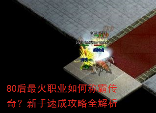 80后最火职业如何称霸传奇?新手速成攻略全解析 80后最火职业如何称霸传奇?新手速成攻略全解析
