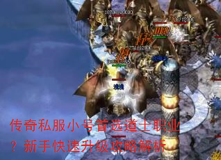 传奇私服小号首选道士职业?新手快速升级攻略解析 传奇私服小号首选道士职业?新手快速升级攻略解析