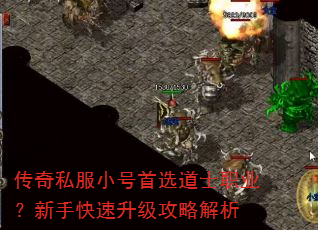 传奇私服小号首选道士职业?新手快速升级攻略解析 传奇私服小号首选道士职业?新手快速升级攻略解析