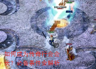 如何成为传奇行会会长?必备条件全解析 如何成为传奇行会会长?必备条件全解析
