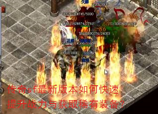 传奇sf最新版本如何快速提升战力与获取稀有装备? 传奇sf最新版本如何快速提升战力与获取稀有装备?