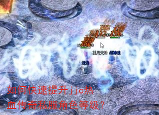 如何快速提升jjc热血传奇私服角色等级? 如何快速提升jjc热血传奇私服角色等级?