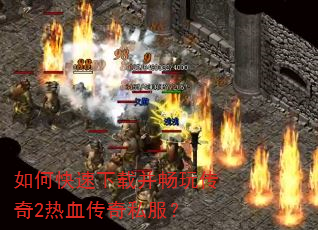 如何快速下载并畅玩传奇2热血传奇私服? 如何快速下载并畅玩传奇2热血传奇私服?