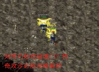 如何巧妙攻破城门?传奇攻沙必胜攻略解析 如何巧妙攻破城门?传奇攻沙必胜攻略解析