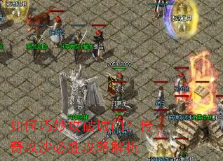 如何巧妙攻破城门?传奇攻沙必胜攻略解析 如何巧妙攻破城门?传奇攻沙必胜攻略解析