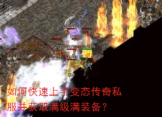 如何快速上手变态传奇私服并获取满级满装备? 如何快速上手变态传奇私服并获取满级满装备?