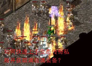 如何快速上手变态传奇私服并获取满级满装备? 如何快速上手变态传奇私服并获取满级满装备?