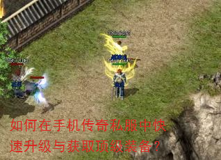 如何在手机传奇私服中快速升级与获取顶级装备? 如何在手机传奇私服中快速升级与获取顶级装备?