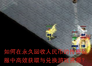 如何在永久回收人民币的传奇私服中高效获取与兑换游戏资源? 如何在永久回收人民币的传奇私服中高效获取与兑换游戏资源?