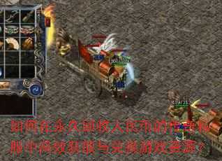 如何在永久回收人民币的传奇私服中高效获取与兑换游戏资源? 如何在永久回收人民币的传奇私服中高效获取与兑换游戏资源?