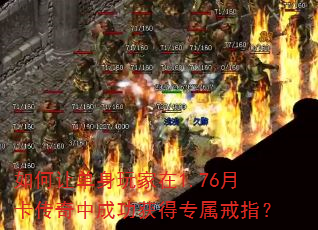 如何让单身玩家在1.76月卡传奇中成功获得专属戒指? 如何让单身玩家在1.76月卡传奇中成功获得专属戒指?