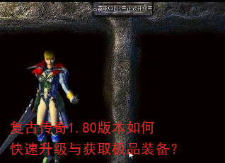 复古传奇1.80版本如何快速升级与获取极品装备? 复古传奇1.80版本如何快速升级与获取极品装备?