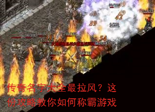 传奇名字大全最拉风?这份攻略教你如何称霸游戏 传奇名字大全最拉风?这份攻略教你如何称霸游戏