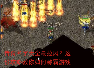 传奇名字大全最拉风?这份攻略教你如何称霸游戏 传奇名字大全最拉风?这份攻略教你如何称霸游戏
