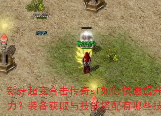 新开超变合击传奇sf如何快速提升战力?装备获取与技能搭配有哪些技巧? 新开超变合击传奇sf如何快速提升战力?装备获取与技能搭配有哪些技巧?