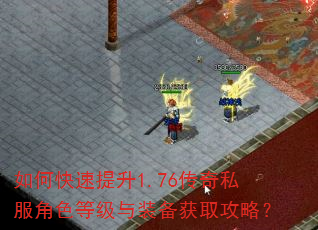 如何快速提升1.76传奇私服角色等级与装备获取攻略? 如何快速提升1.76传奇私服角色等级与装备获取攻略?