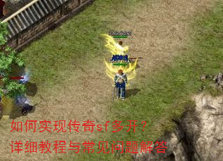 如何实现传奇sf多开?详细教程与常见问题解答 如何实现传奇sf多开?详细教程与常见问题解答