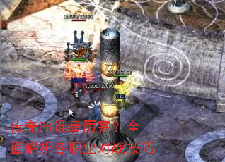 传奇PK谁最厉害?全面解析各职业对战技巧 传奇PK谁最厉害?全面解析各职业对战技巧