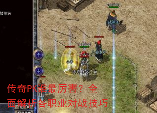 传奇PK谁最厉害?全面解析各职业对战技巧 传奇PK谁最厉害?全面解析各职业对战技巧