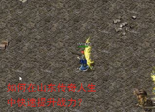 如何在山东传奇人生中快速提升战力? 如何在山东传奇人生中快速提升战力?