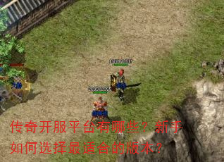 传奇开服平台有哪些?新手如何选择最适合的版本? 传奇开服平台有哪些?新手如何选择最适合的版本?