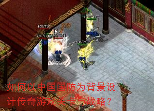 如何以中国国防为背景设计传奇游戏关卡与战略? 如何以中国国防为背景设计传奇游戏关卡与战略?