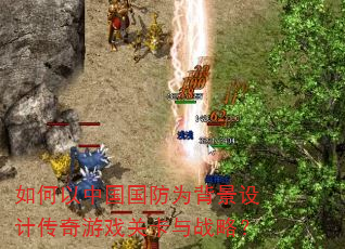 如何以中国国防为背景设计传奇游戏关卡与战略? 如何以中国国防为背景设计传奇游戏关卡与战略?