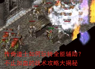 传奇道士如何玩转全能辅助?不止加血的战术攻略大揭秘 传奇道士如何玩转全能辅助?不止加血的战术攻略大揭秘