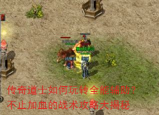 传奇道士如何玩转全能辅助?不止加血的战术攻略大揭秘 传奇道士如何玩转全能辅助?不止加血的战术攻略大揭秘