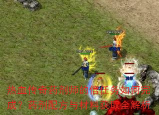 热血传奇药剂师的信任务如何完成?药剂配方与材料获取全解析 热血传奇药剂师的信任务如何完成?药剂配方与材料获取全解析
