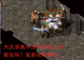 大庆逐鹿中原传奇现在还能玩吗?最新攻略解析 大庆逐鹿中原传奇现在还能玩吗?最新攻略解析