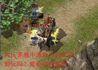 大庆逐鹿中原传奇现在还能玩吗?最新攻略解析 大庆逐鹿中原传奇现在还能玩吗?最新攻略解析