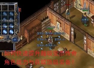 如何快速提升超级变态传奇角色战力与获取顶级装备? 如何快速提升超级变态传奇角色战力与获取顶级装备?