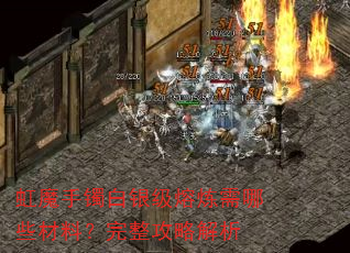 虹魔手镯白银级熔炼需哪些材料?完整攻略解析 虹魔手镯白银级熔炼需哪些材料?完整攻略解析