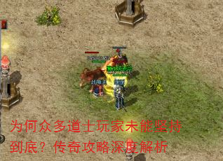 为何众多道士玩家未能坚持到底?传奇攻略深度解析 为何众多道士玩家未能坚持到底?传奇攻略深度解析