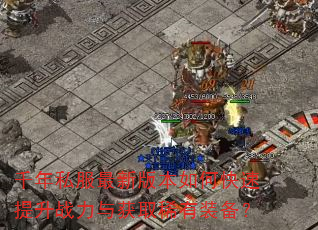 千年私服最新版本如何快速提升战力与获取稀有装备? 千年私服最新版本如何快速提升战力与获取稀有装备?
