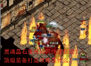 灵魂晶石魔域如何快速获取?顶级装备打造攻略是什么? 灵魂晶石魔域如何快速获取?顶级装备打造攻略是什么?