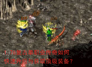 1.76复古单职业传奇如何快速升级与获取顶级装备? 1.76复古单职业传奇如何快速升级与获取顶级装备?