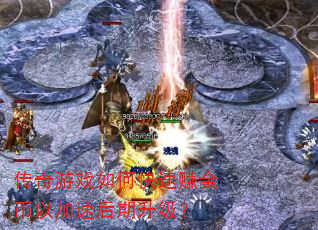 传奇游戏如何快速赚金币以加速后期升级? 传奇游戏如何快速赚金币以加速后期升级?
